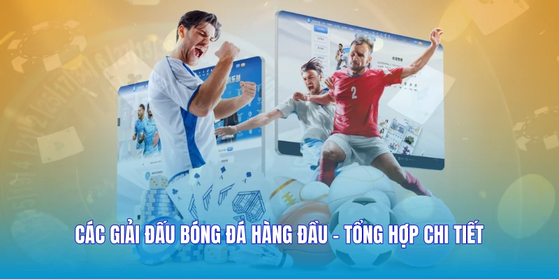 Các Giải Đấu Bóng Đá Hàng Đầu - Tổng Hợp Chi Tiết