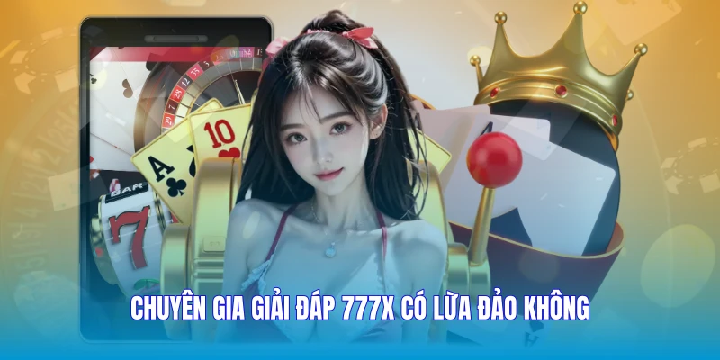 Chuyên gia giải đáp 777X có lừa đảo không